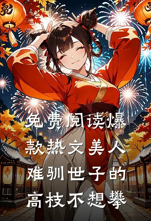 免费阅读爆款热文美人难驯世子的高枝不想攀