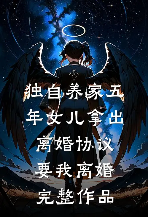 独自养家五年女儿拿出离婚协议要我离婚完整作品