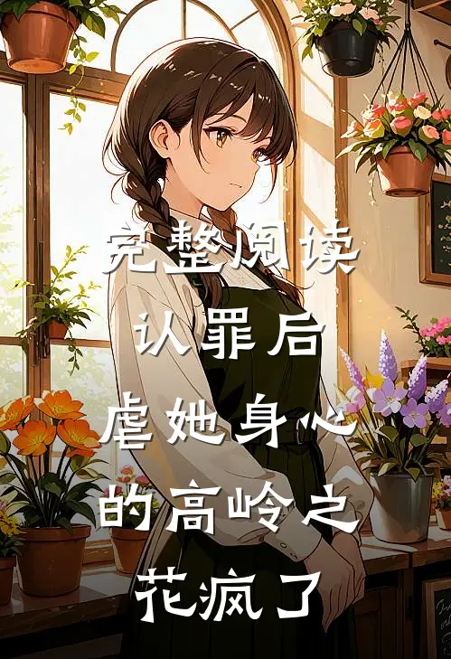 完整阅读认罪后，虐她身心的高岭之花疯了