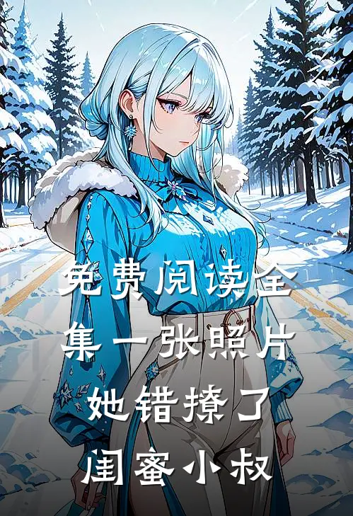 免费阅读全集一张照片，她错撩了闺蜜小叔