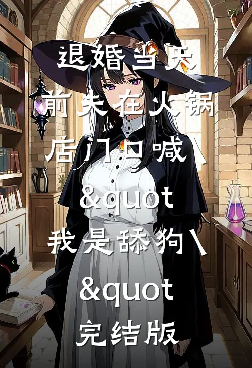 退婚当天，前夫在火锅店门口喊\"我是舔狗\"完结版
