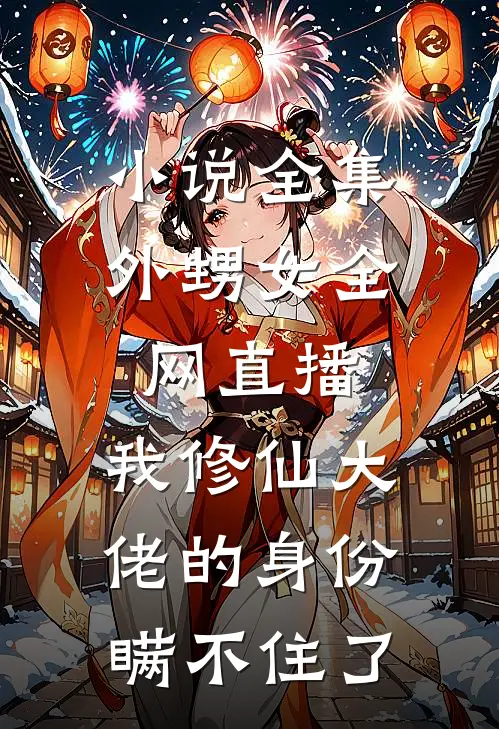 小说全集外甥女全网直播，我修仙大佬的身份瞒不住了