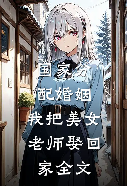 国家分配婚姻，我把美女老师娶回家全文