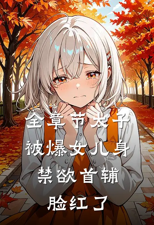 全章节太子被爆女儿身，禁欲首辅脸红了