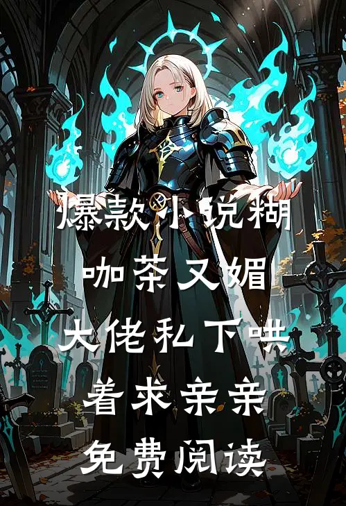 爆款小说糊咖茶又媚,大佬私下哄着求亲亲免费阅读