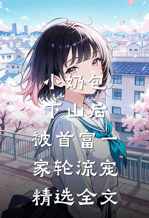小奶包下山后，被首富一家轮流宠精选全文