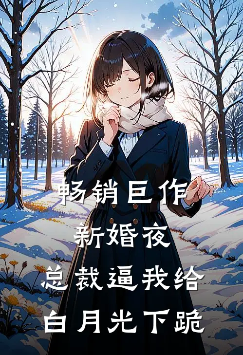 畅销巨作新婚夜，总裁逼我给白月光下跪