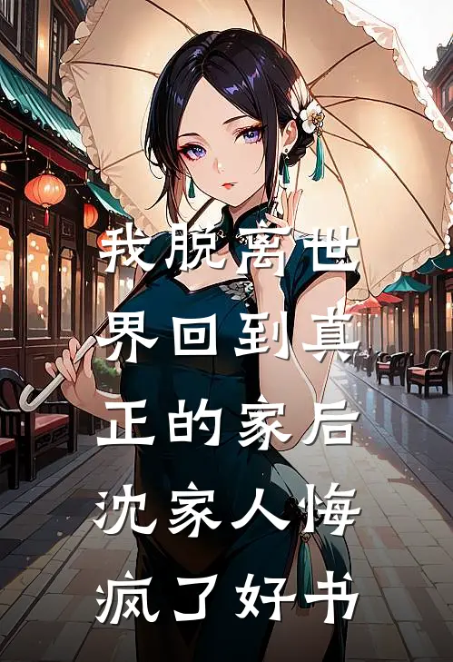 我脱离世界回到真正的家后，沈家人悔疯了好书