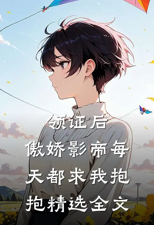 领证后，傲娇影帝每天都求我抱抱精选全文