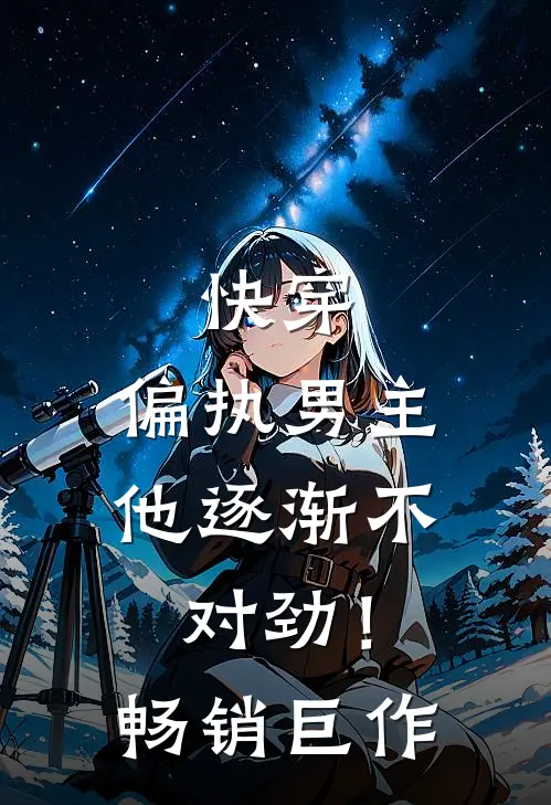 快穿：偏执男主他逐渐不对劲！畅销巨作