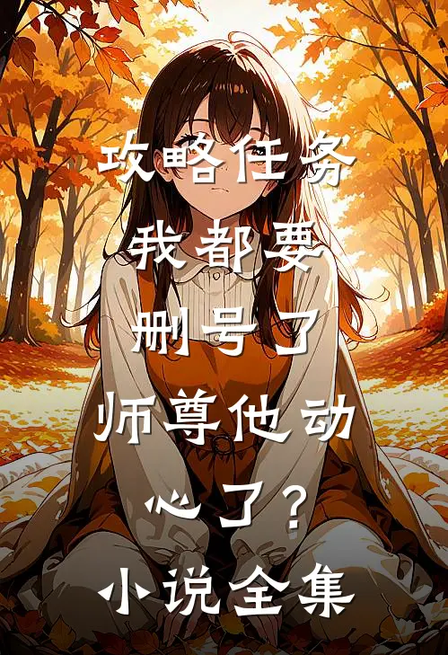 攻略任务：我都要删号了，师尊他动心了？小说全集