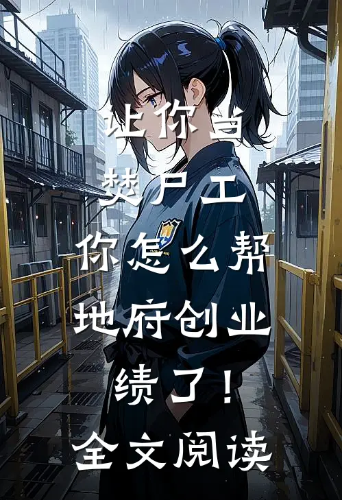 让你当焚尸工，你怎么帮地府创业绩了！全文阅读