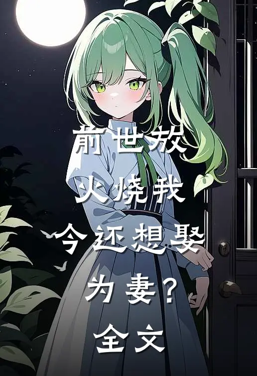 前世放火烧我，今还想娶为妻？全文