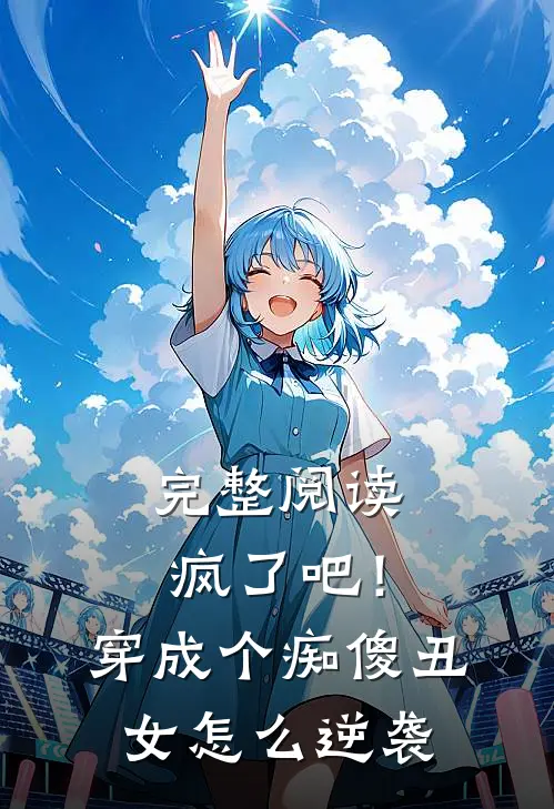 完整阅读疯了吧！穿成个痴傻丑女，怎么逆袭