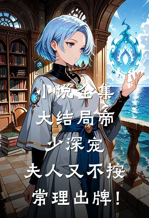 小说全集大结局帝少深宠：夫人又不按常理出牌！