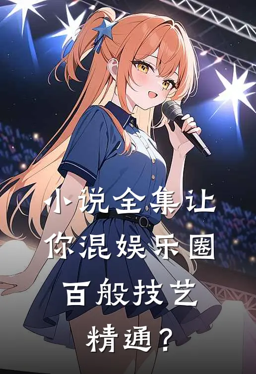 小说全集让你混娱乐圈，百般技艺精通？