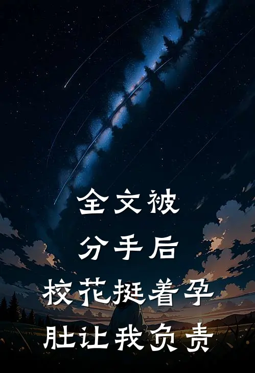 全文被分手后，校花挺着孕肚让我负责