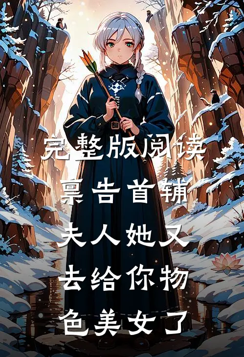 完整版阅读禀告首辅，夫人她又去给你物色美女了