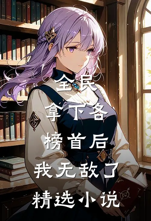 全民：拿下各榜首后，我无敌了精选小说