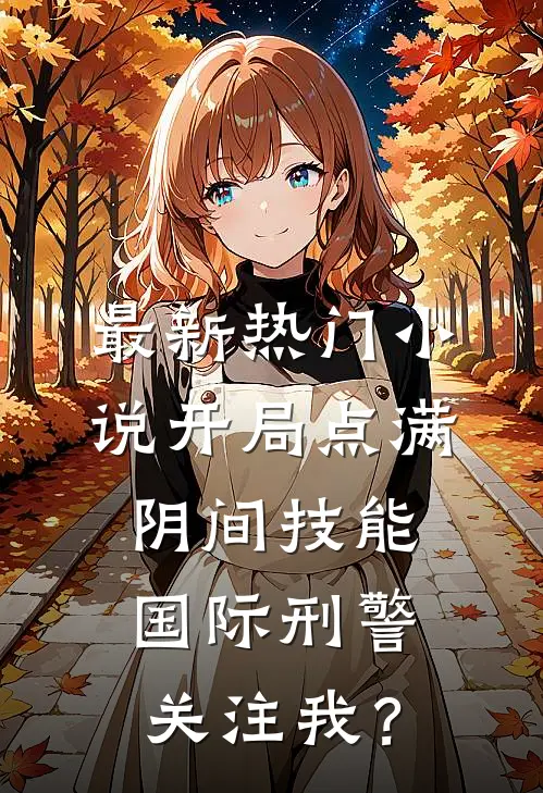 最新热门小说开局点满阴间技能，国际刑警关注我？