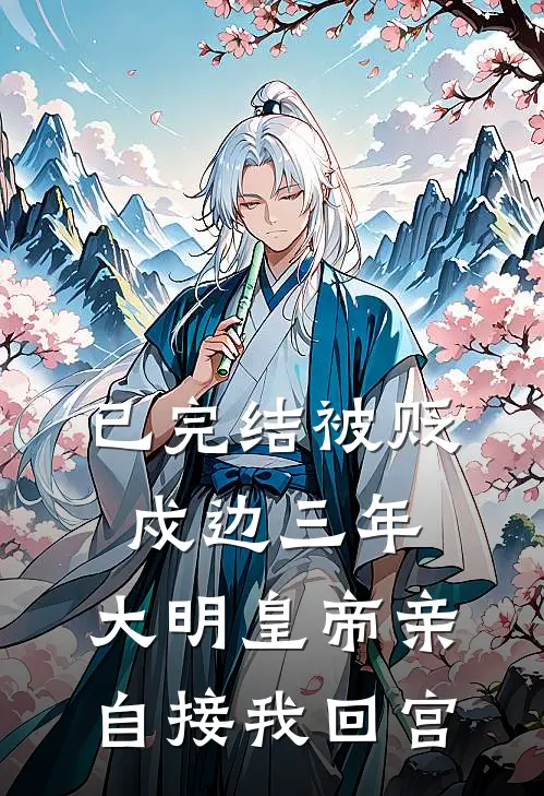 已完结被贬戍边三年，大明皇帝亲自接我回宫