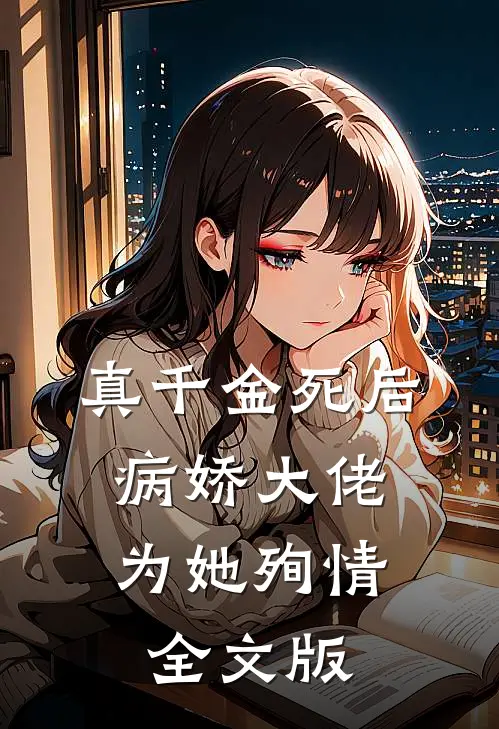 真千金死后，病娇大佬为她殉情全文版