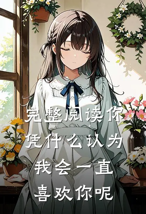 完整阅读你凭什么认为我会一直喜欢你呢