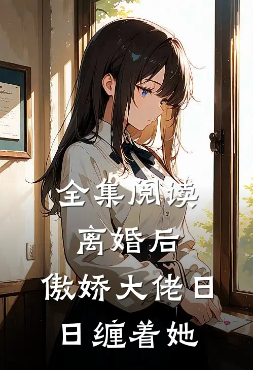 全集阅读离婚后,傲娇大佬日日缠着她