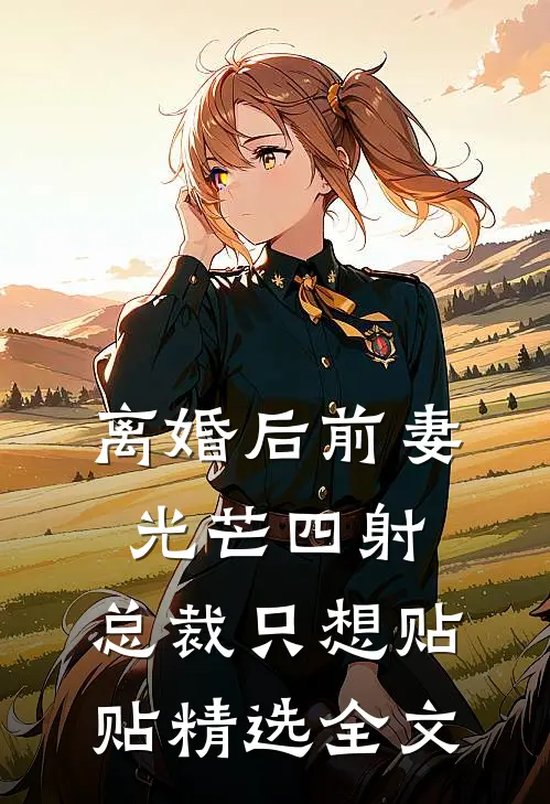 离婚后前妻光芒四射，总裁只想贴贴精选全文
