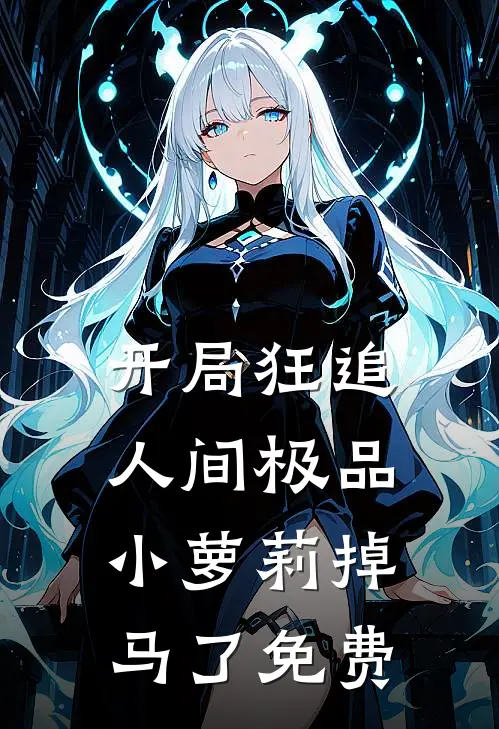 开局狂追人间极品，小萝莉掉马了免费