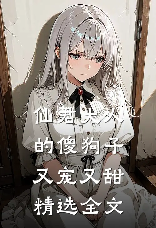 仙君大人的傻狗子又宠又甜精选全文