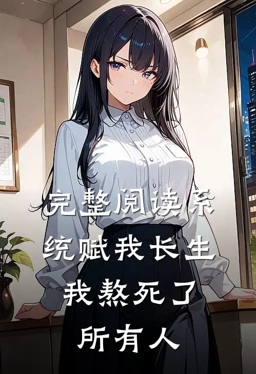 完整阅读系统赋我长生，我熬死了所有人
