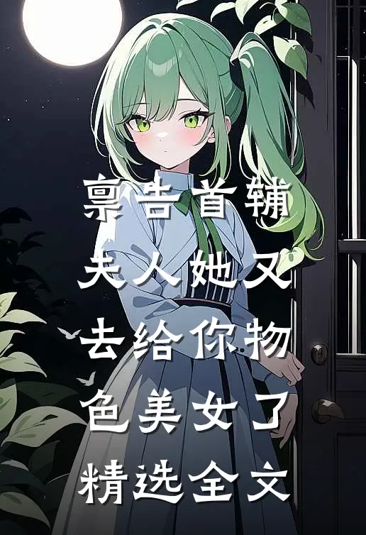 禀告首辅，夫人她又去给你物色美女了精选全文