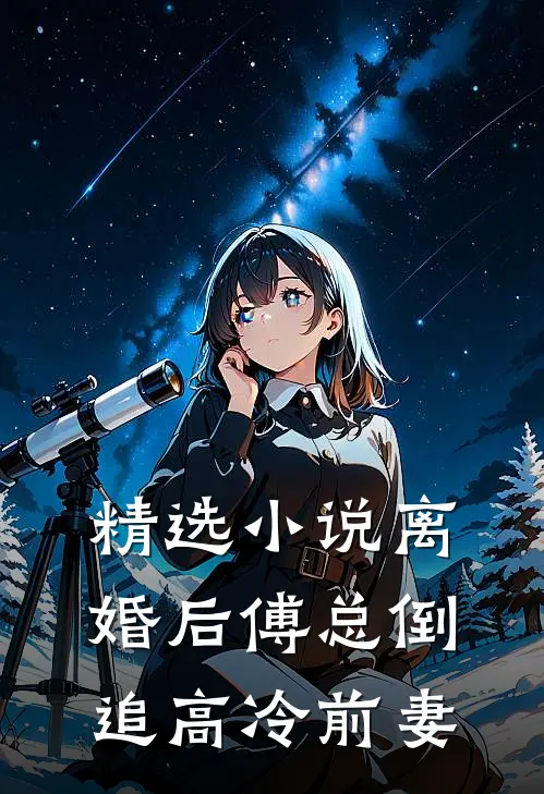 精选小说离婚后傅总倒追高冷前妻