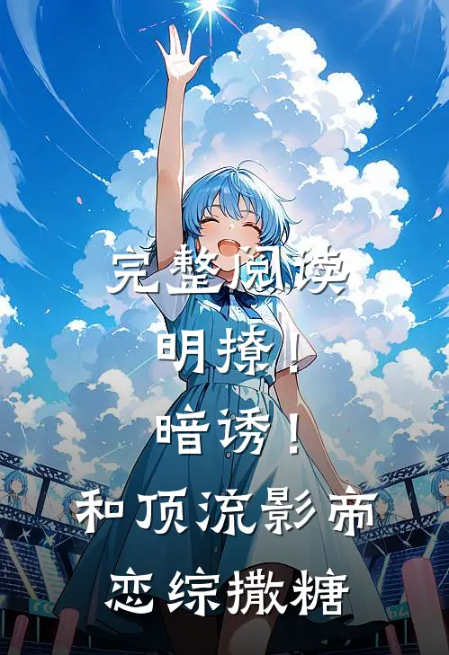 完整阅读明撩！暗诱！和顶流影帝恋综撒糖