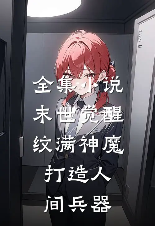 全集小说末世觉醒：纹满神魔，打造人间兵器