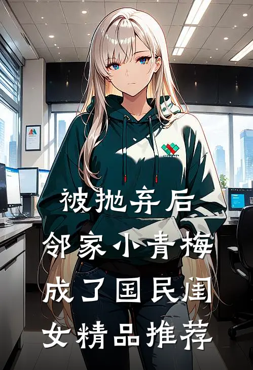被抛弃后，邻家小青梅成了国民闺女精品推荐