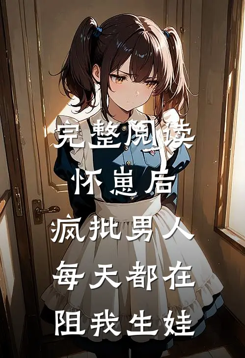 完整阅读怀崽后，疯批男人每天都在阻我生娃