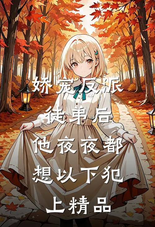 娇宠反派徒弟后，他夜夜都想以下犯上精品
