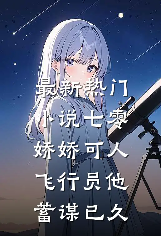 最新热门小说七零娇娇可人，飞行员他蓄谋已久