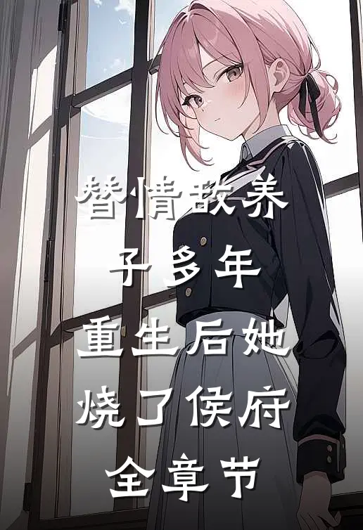 替情敌养子多年，重生后她烧了侯府全章节