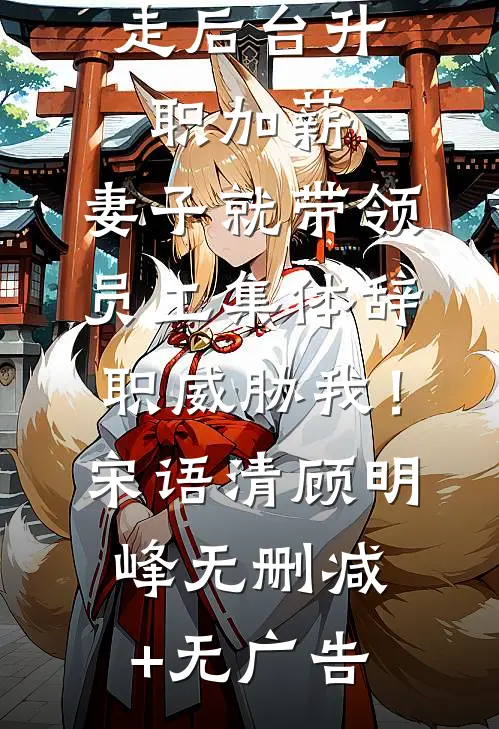 不让竹马走后台升职加薪，妻子就带领员工集体辞职威胁我！宋语清顾明峰无删减+无广告