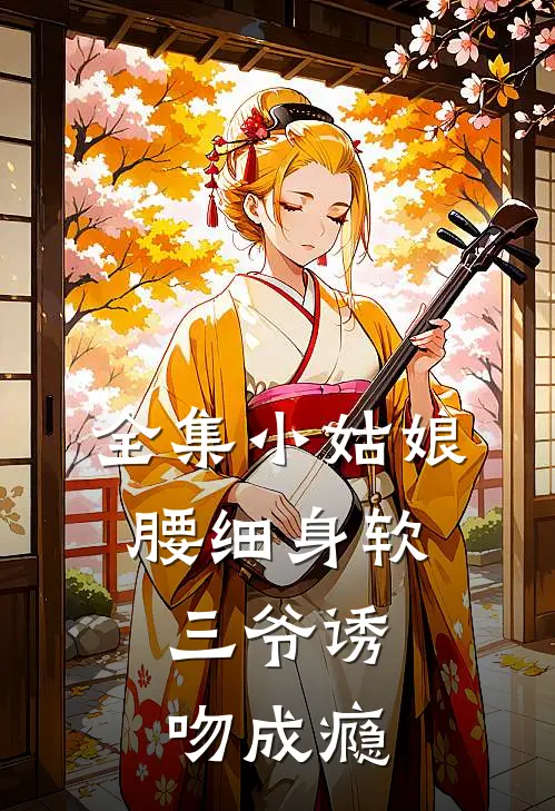 全集小姑娘腰细身软，三爷诱吻成瘾