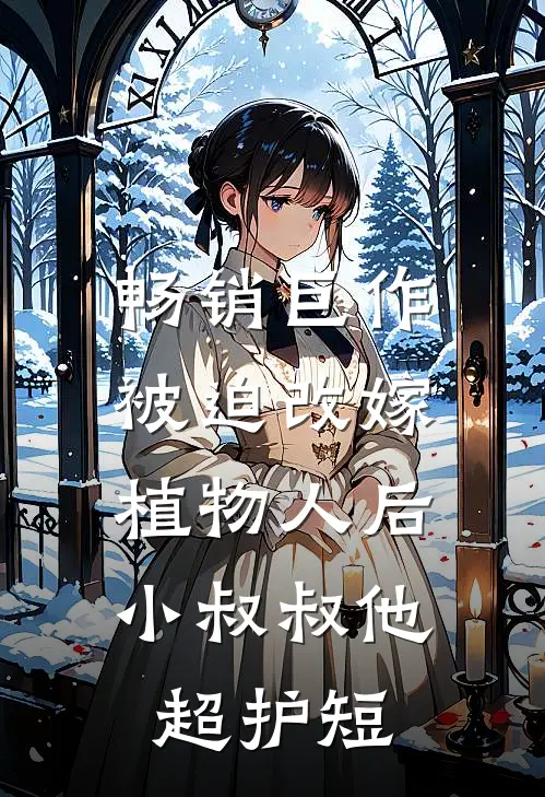 畅销巨作被迫改嫁植物人后，小叔叔他超护短