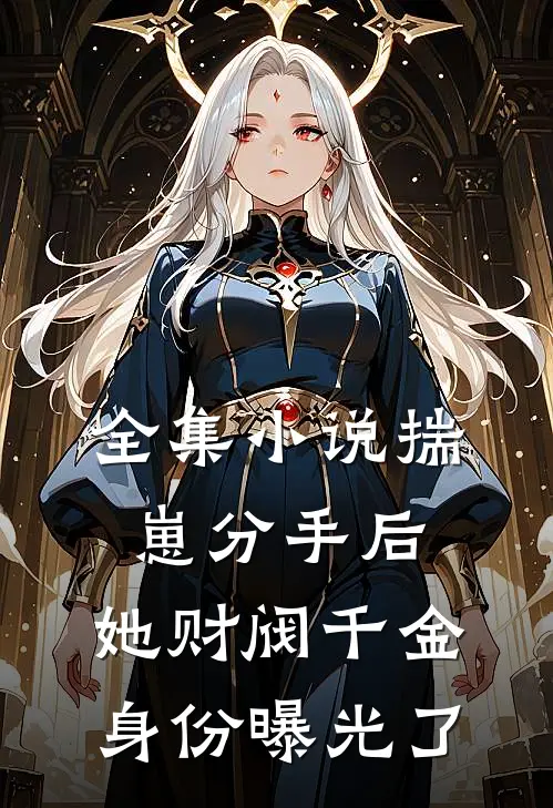 全集小说揣崽分手后，她财阀千金身份曝光了