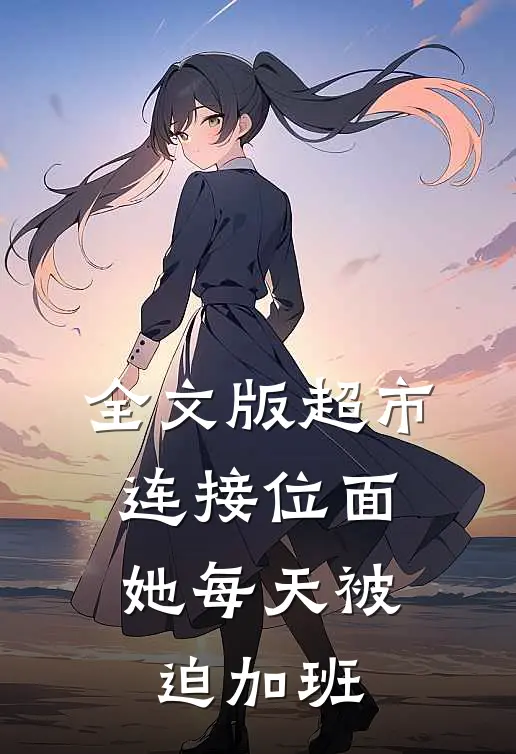 全文版超市连接位面，她每天被迫加班