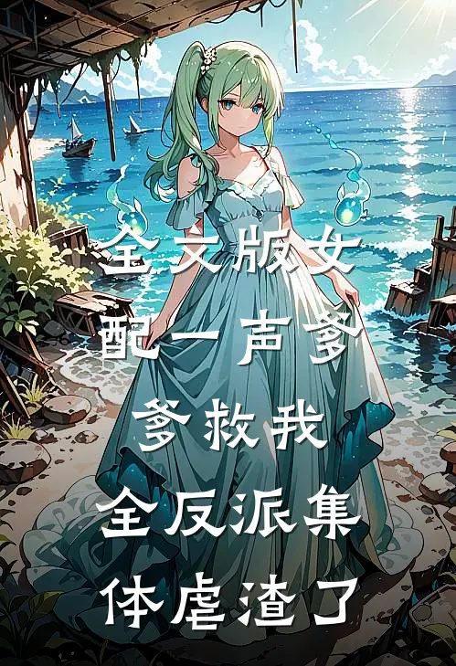 全文版女配一声爹爹救我，全反派集体虐渣了