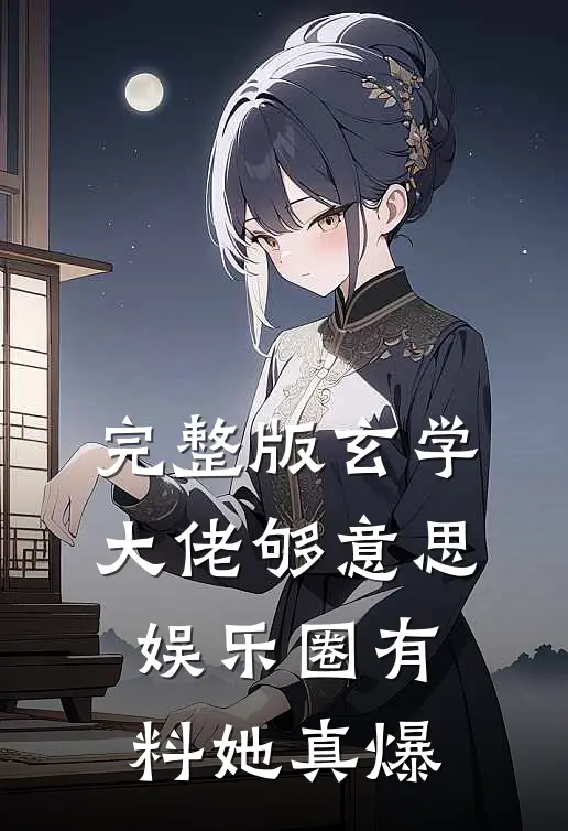 完整版玄学大佬够意思，娱乐圈有料她真爆