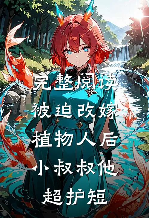 完整阅读被迫改嫁植物人后，小叔叔他超护短