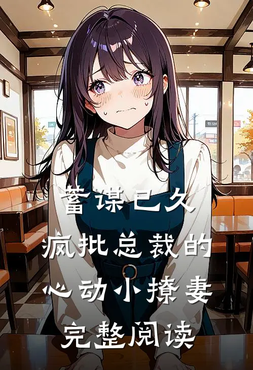 蓄谋已久：疯批总裁的心动小撩妻完整阅读